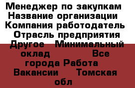 Менеджер по закупкам › Название организации ­ Компания-работодатель › Отрасль предприятия ­ Другое › Минимальный оклад ­ 30 000 - Все города Работа » Вакансии   . Томская обл.